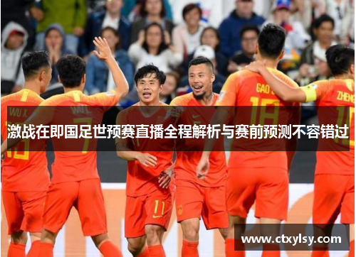 激战在即国足世预赛直播全程解析与赛前预测不容错过
