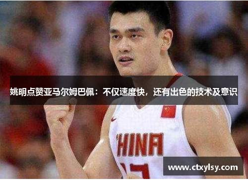 姚明点赞亚马尔姆巴佩：不仅速度快，还有出色的技术及意识