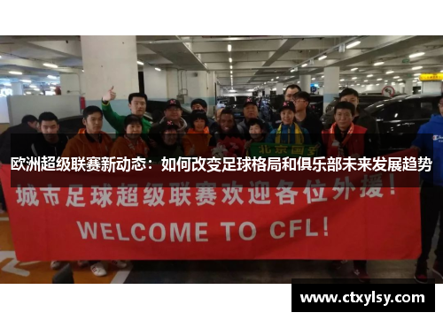 欧洲超级联赛新动态：如何改变足球格局和俱乐部未来发展趋势