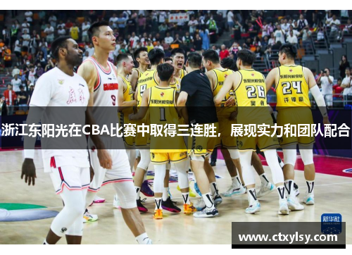 浙江东阳光在CBA比赛中取得三连胜，展现实力和团队配合
