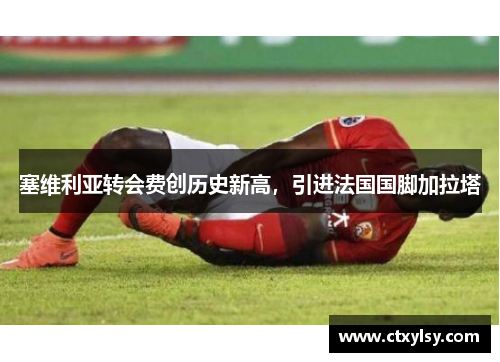 塞维利亚转会费创历史新高，引进法国国脚加拉塔