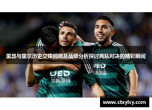 里昂与里尔历史交锋回顾及战绩分析探讨两队对决的精彩瞬间