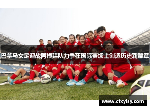 巴拿马女足迎战阿根廷队力争在国际赛场上创造历史新篇章
