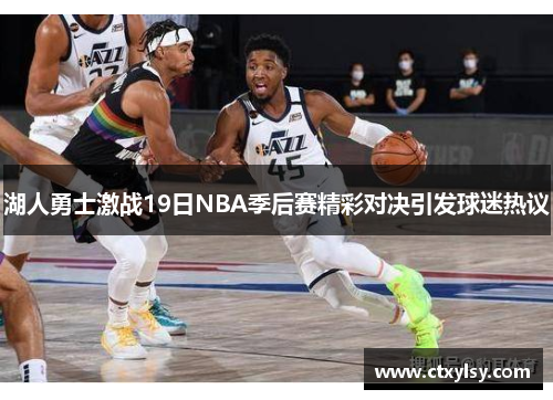 湖人勇士激战19日NBA季后赛精彩对决引发球迷热议