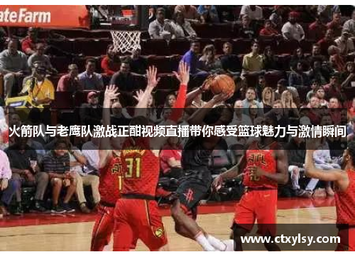 火箭队与老鹰队激战正酣视频直播带你感受篮球魅力与激情瞬间