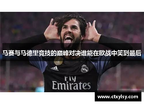 马赛与马德里竞技的巅峰对决谁能在欧战中笑到最后